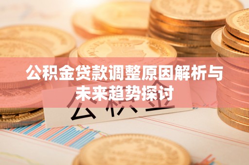 汉阴公积金贷款调整原因解析与未来趋势探讨