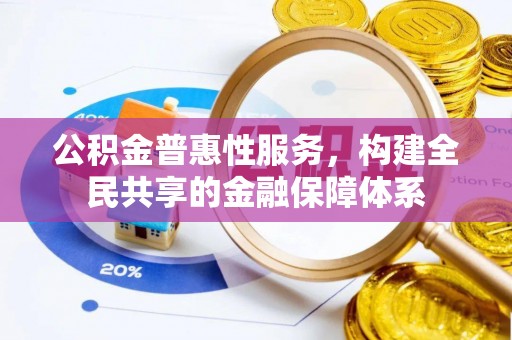 汉阴公积金普惠性服务，构建全民共享的金融保障体系