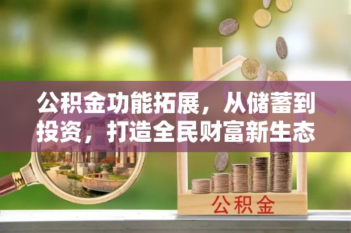 汉阴公积金功能拓展，从储蓄到投资，打造全民财富新生态
