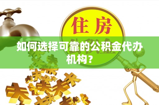 汉阴如何选择可靠的公积金代办机构？