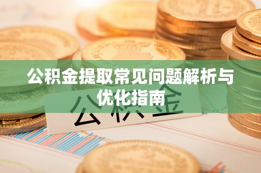 汉阴公积金提取常见问题解析与优化指南