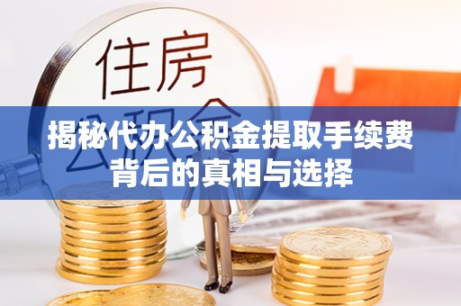汉阴揭秘代办公积金提取手续费背后的真相与选择