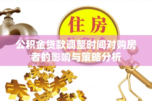 汉阴公积金贷款调整时间对购房者的影响与策略分析