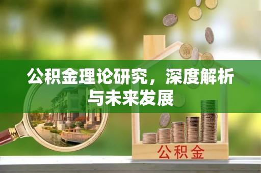汉阴公积金理论研究，深度解析与未来发展