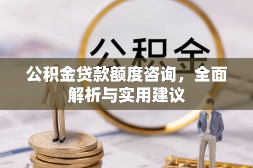 汉阴公积金贷款额度咨询，全面解析与实用建议