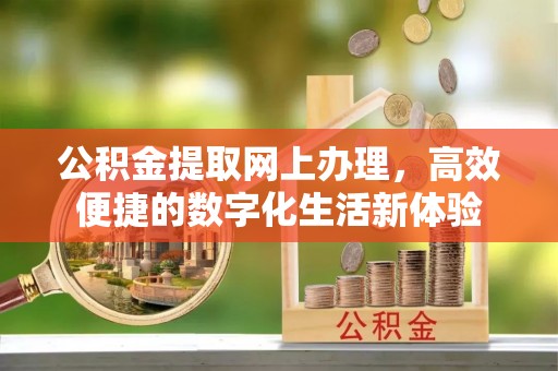 汉阴公积金提取网上办理，高效便捷的数字化生活新体验