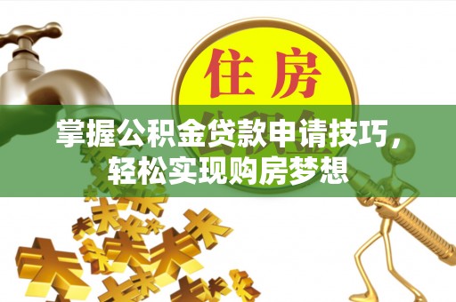 汉阴掌握公积金贷款申请技巧，轻松实现购房梦想