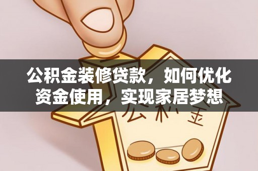 汉阴公积金装修贷款，如何优化资金使用，实现家居梦想