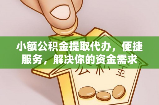 汉阴小额公积金提取代办，便捷服务，解决你的资金需求