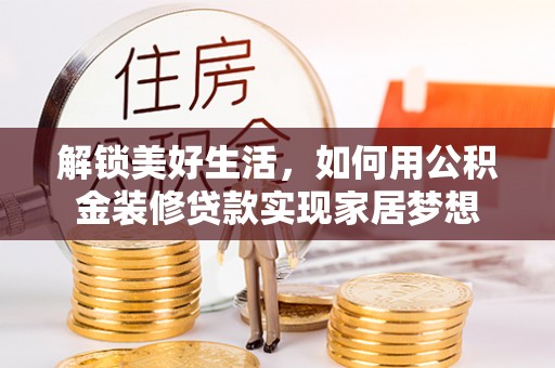 汉阴解锁美好生活，如何用公积金装修贷款实现家居梦想