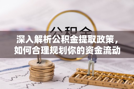 汉阴深入解析公积金提取政策，如何合理规划你的资金流动