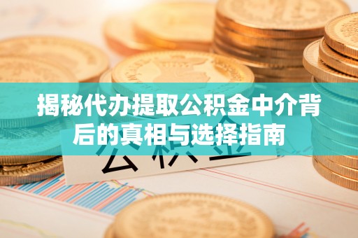 汉阴揭秘代办提取公积金中介背后的真相与选择指南