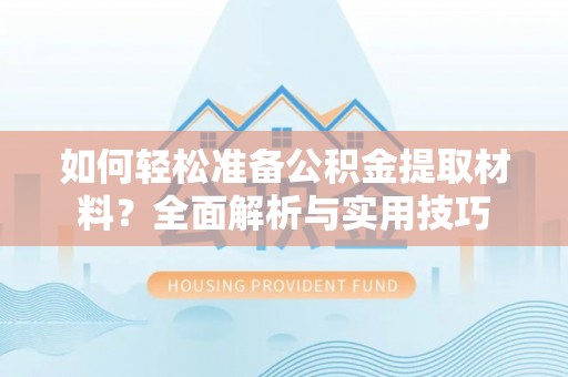 汉阴如何轻松准备公积金提取材料？全面解析与实用技巧