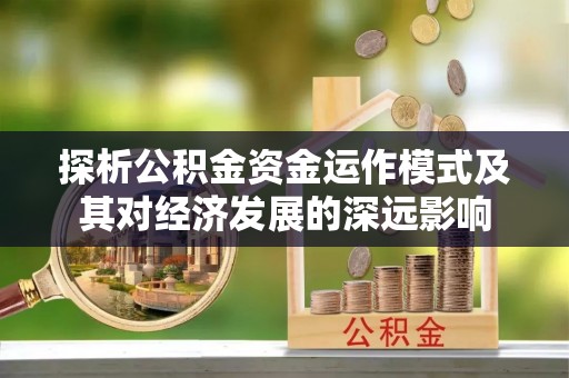 汉阴探析公积金资金运作模式及其对经济发展的深远影响