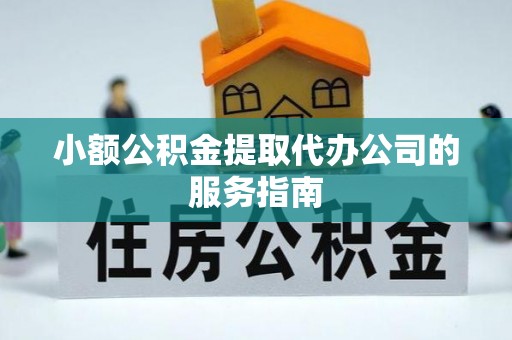 汉阴小额公积金提取代办公司的服务指南