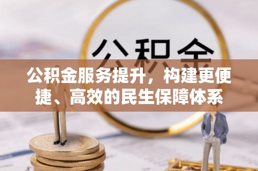 汉阴公积金服务提升，构建更便捷、高效的民生保障体系
