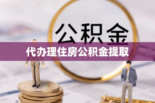 汉阴代办理住房公积金提取