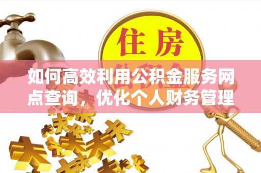 汉阴如何高效利用公积金服务网点查询，优化个人财务管理