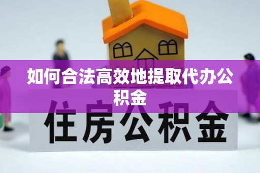 汉阴如何合法高效地提取代办公积金