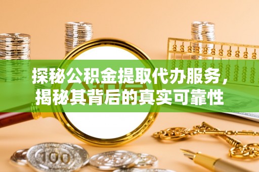 汉阴探秘公积金提取代办服务，揭秘其背后的真实可靠性