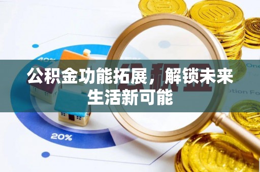 汉阴公积金功能拓展，解锁未来生活新可能