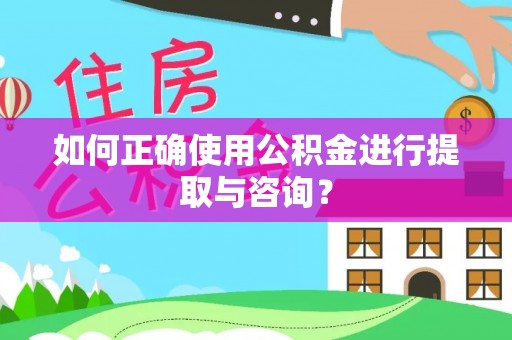 汉阴如何正确使用公积金进行提取与咨询？