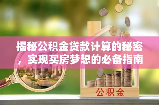 汉阴揭秘公积金贷款计算的秘密，实现买房梦想的必备指南