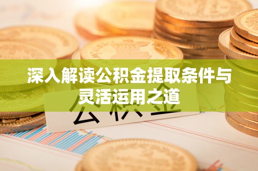 汉阴深入解读公积金提取条件与灵活运用之道