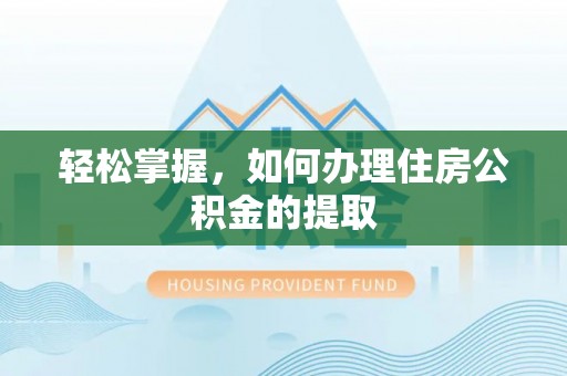 汉阴轻松掌握，如何办理住房公积金的提取