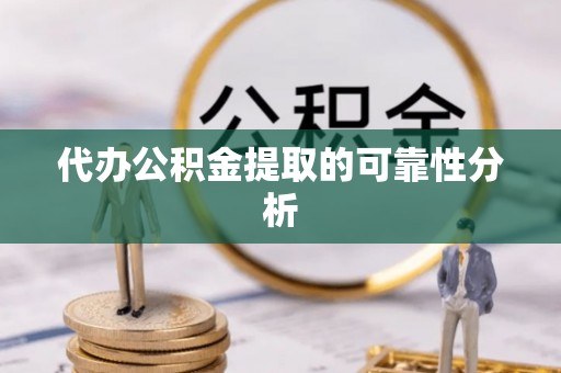 汉阴代办公积金提取的可靠性分析