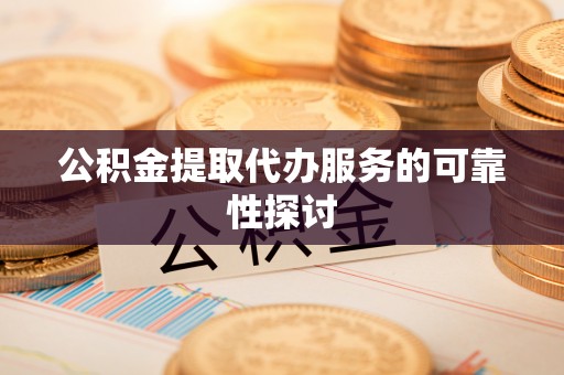 汉阴公积金提取代办服务的可靠性探讨