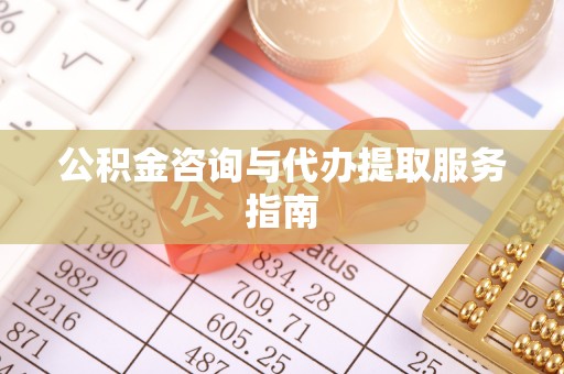 汉阴公积金咨询与代办提取服务指南