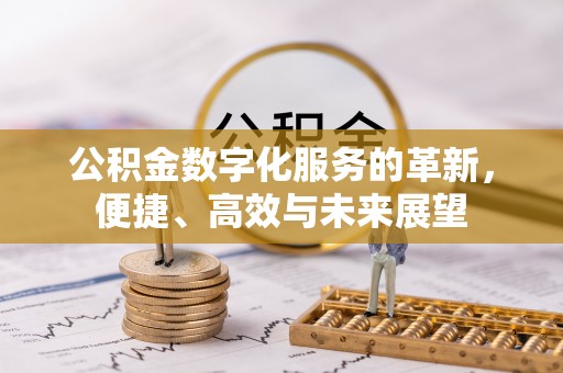 汉阴公积金数字化服务的革新，便捷、高效与未来展望