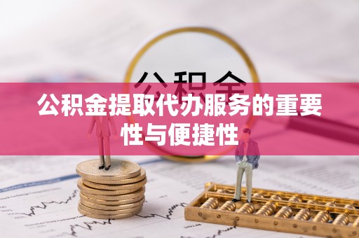 汉阴公积金提取代办服务的重要性与便捷性
