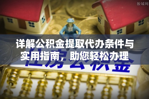 汉阴详解公积金提取代办条件与实用指南，助您轻松办理