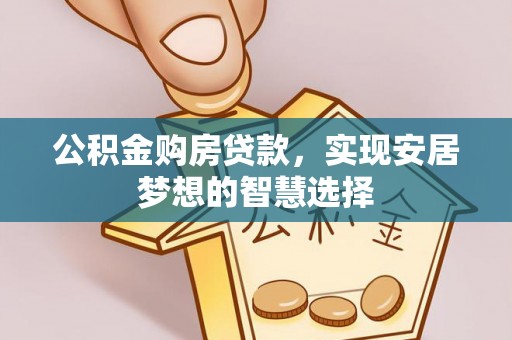 汉阴公积金购房贷款，实现安居梦想的智慧选择