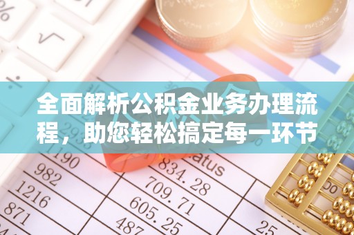 汉阴全面解析公积金业务办理流程，助您轻松搞定每一环节