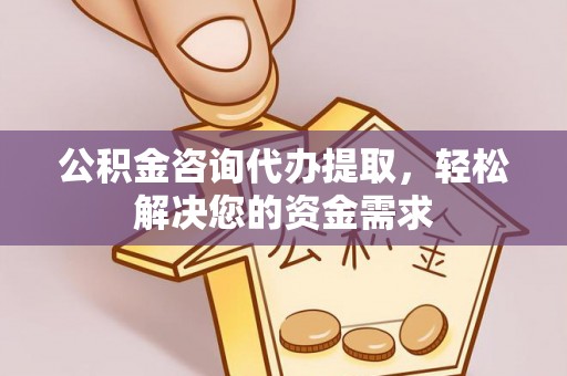 汉阴公积金咨询代办提取，轻松解决您的资金需求