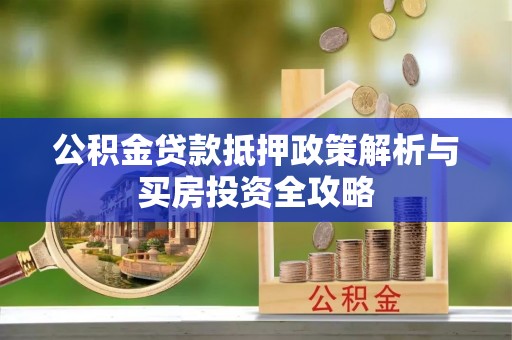 汉阴公积金贷款抵押政策解析与买房投资全攻略
