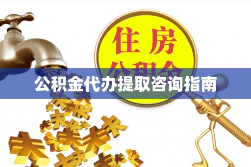 汉阴公积金代办提取咨询指南
