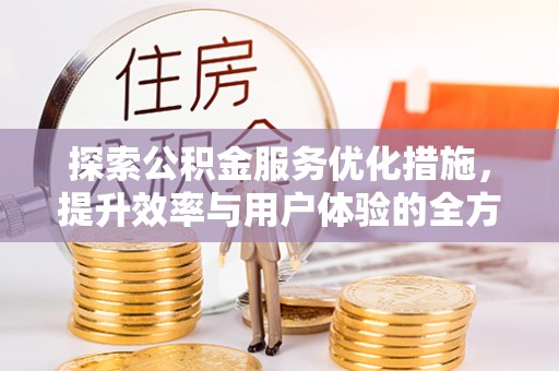 汉阴探索公积金服务优化措施，提升效率与用户体验的全方位解析