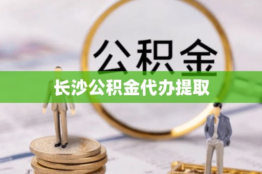 汉阴长沙公积金代办提取