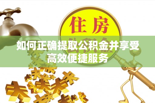 汉阴如何正确提取公积金并享受高效便捷服务