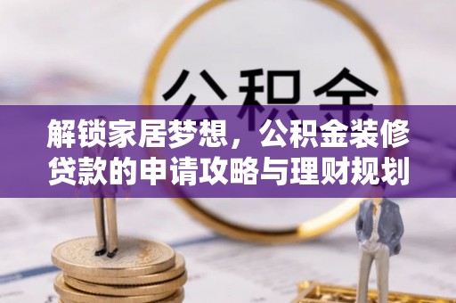 汉阴解锁家居梦想，公积金装修贷款的申请攻略与理财规划