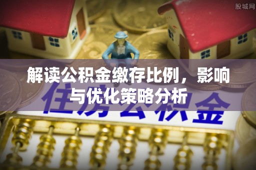 汉阴解读公积金缴存比例，影响与优化策略分析