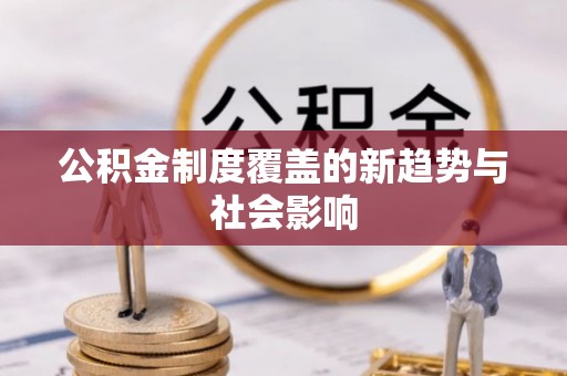 汉阴公积金制度覆盖的新趋势与社会影响