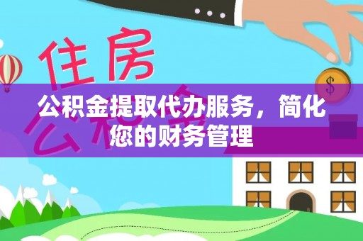 汉阴公积金提取代办服务，简化您的财务管理
