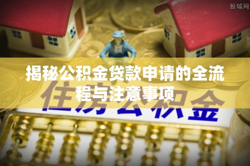 汉阴揭秘公积金贷款申请的全流程与注意事项