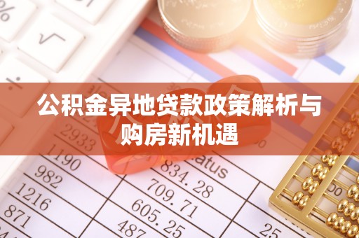 汉阴公积金异地贷款政策解析与购房新机遇