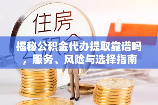 汉阴揭秘公积金代办提取靠谱吗，服务、风险与选择指南